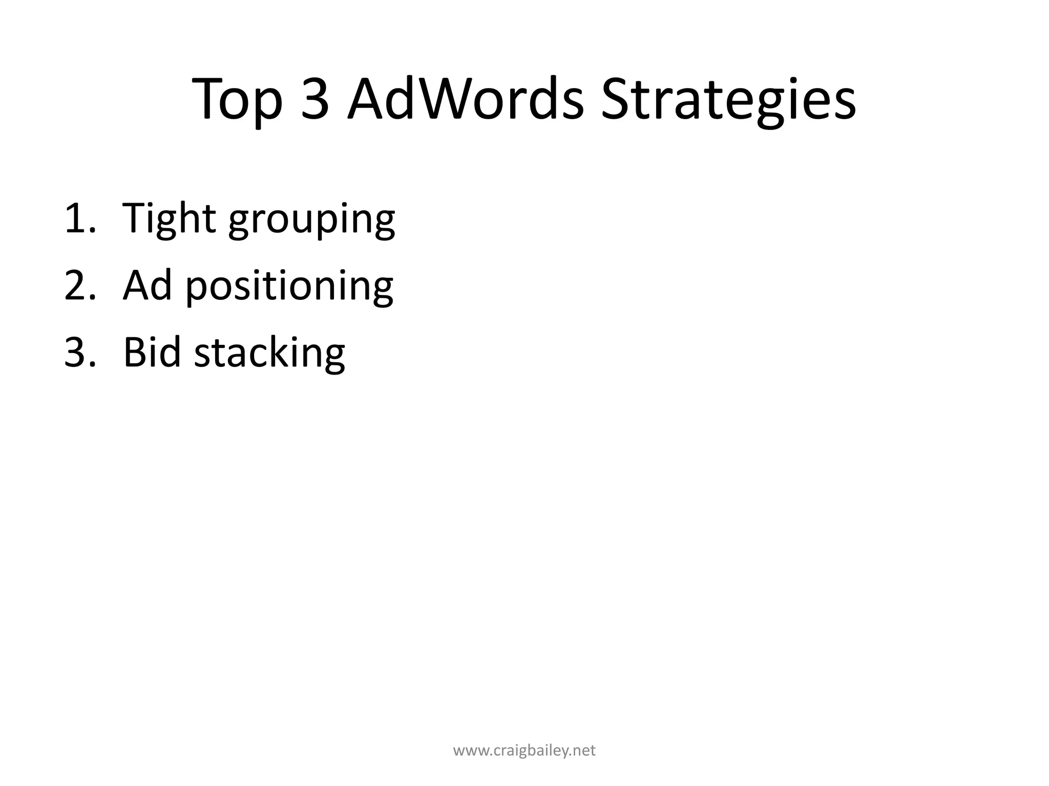 Top 3 AdWords StrategiesTight groupingAd positioningBid stackingwww.craigbailey.net 