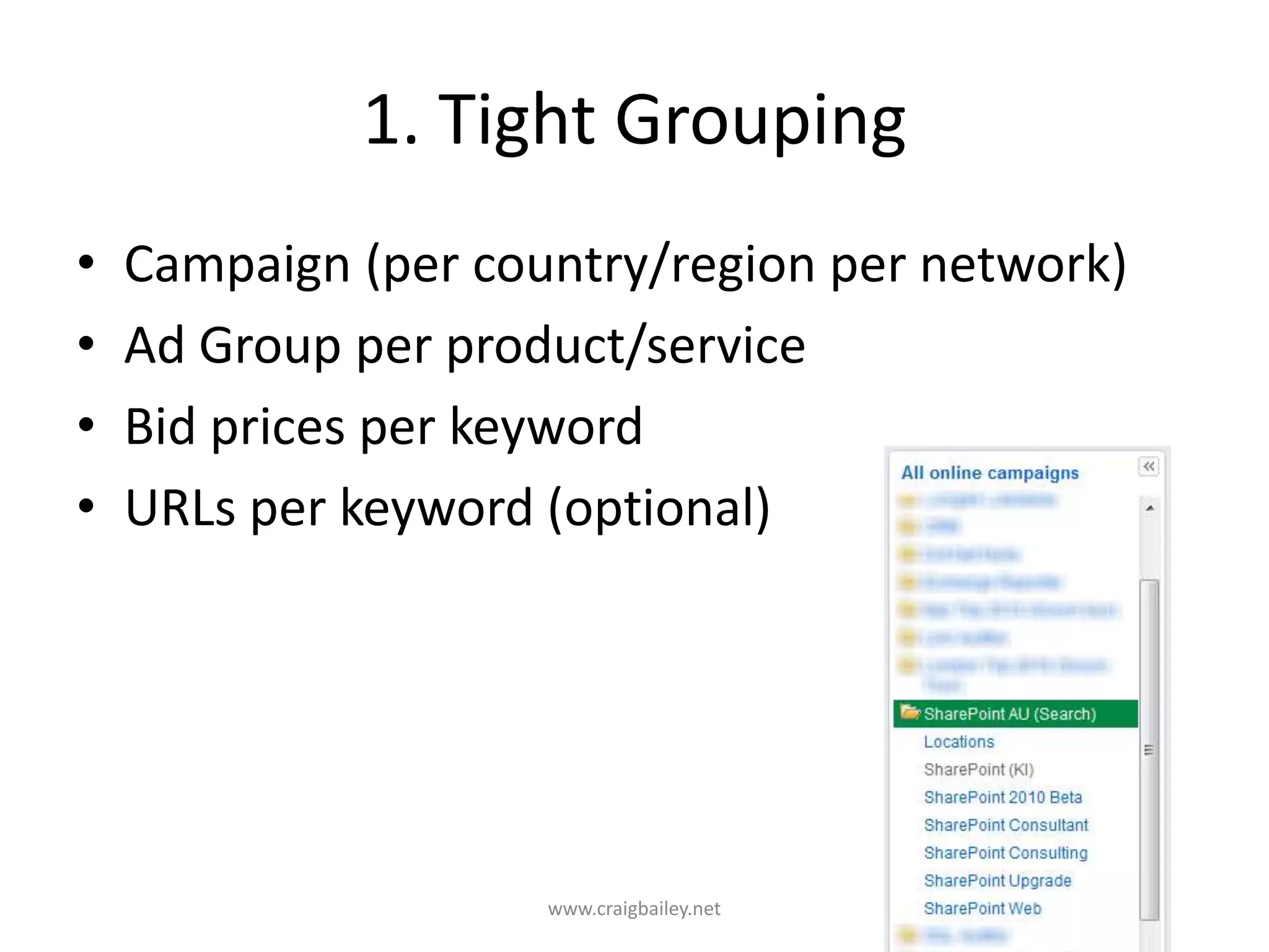 1. Tight GroupingCampaign (per country/region per network)Ad Group per product/serviceBid prices per keywordURLs per keyword (optional)www.craigbailey.net 