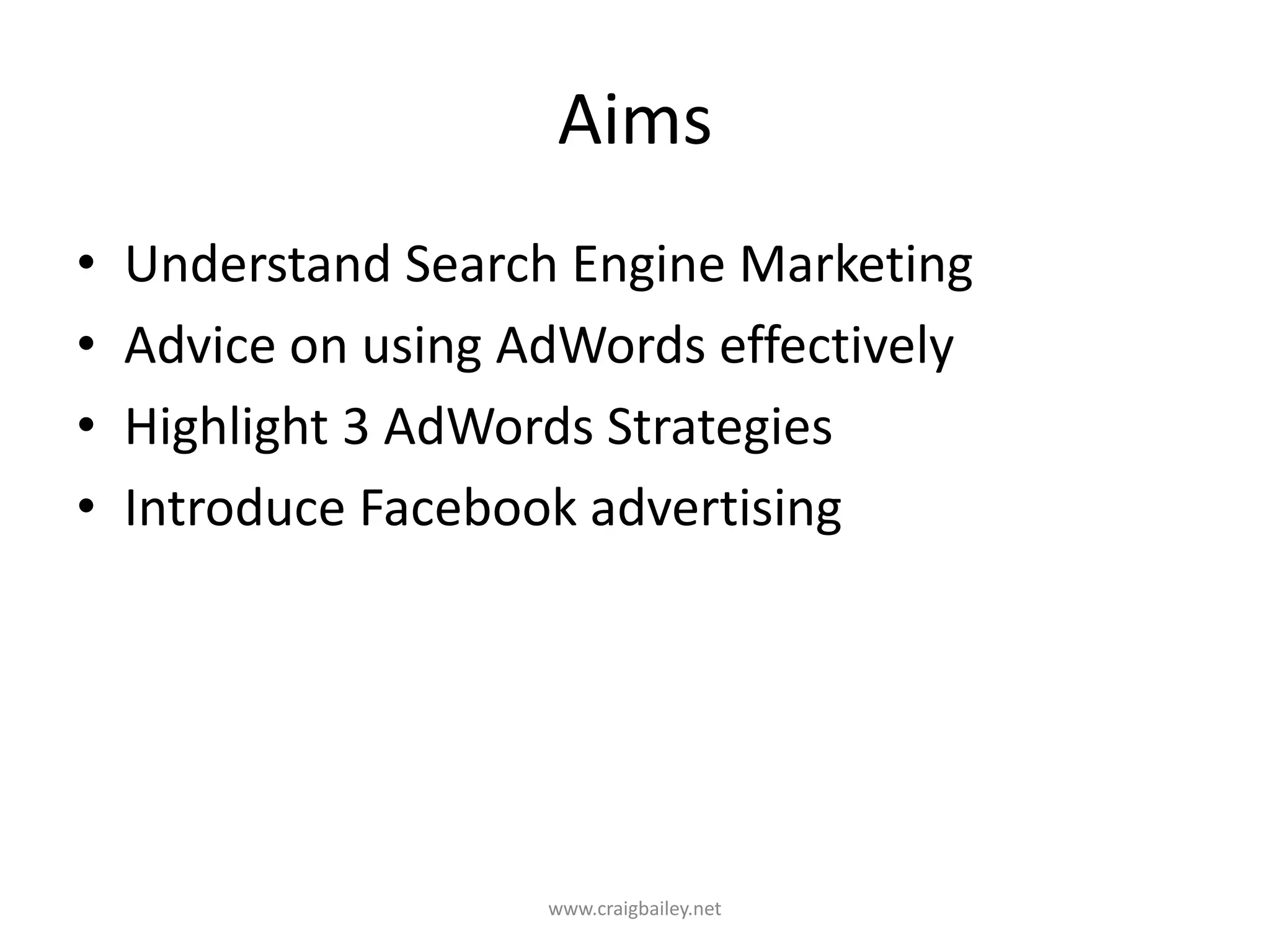 AimsUnderstand Search Engine MarketingAdvice on using AdWords effectivelyHighlight 3 AdWords StrategiesIntroduce Facebook advertisingwww.craigbailey.net 