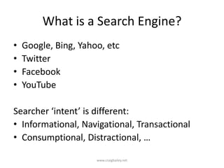 What is a Search Engine?Google, Bing, Yahoo, etcTwitterFacebookYouTubeSearcher ‘intent’ is different:Informational, Navigational, TransactionalConsumptional, Distractional, …www.craigbailey.net 