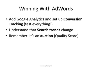Winning With AdWordsAdd Google Analytics and set up Conversion Tracking (test everything!)Understand that Search trends changeRemember: It’s an auction (Quality Score)www.craigbailey.net 