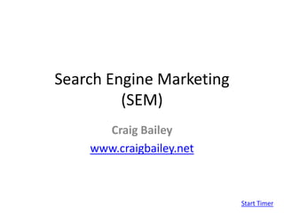 Search Engine Marketing(SEM) Craig Bailey www.craigbailey.net Start Timer 