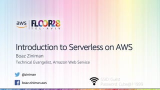 © 2018, Amazon Web Services, Inc. or its Affiliates. All rights reserved.
SSID: Guest
Password: Cube@11999
Introduction to Serverless on AWS
Boaz Ziniman
Technical Evangelist, Amazon Web Service
@ziniman
boaz.ziniman.aws
 