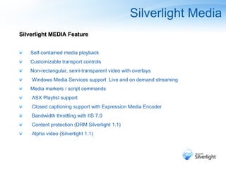 Silverlight Media <ul><li>Silverlight MEDIA Feature </li></ul><ul><li>Self-contained media playback </li></ul><ul><li>Cust...