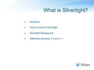 <ul><li>Definition </li></ul><ul><li>Why it’s time for Silverlight </li></ul><ul><li>Silverlight Background  </li></ul><ul...