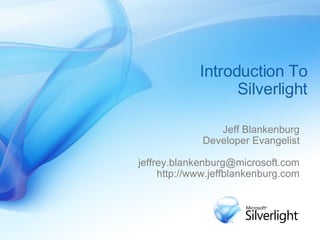 Introduction To Silverlight Jeff Blankenburg Developer Evangelist [email_address] http://www.jeffblankenburg.com 