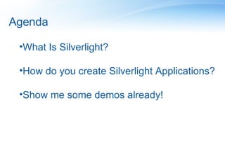 Agenda What Is Silverlight? How do you create Silverlight Applications? Show me some demos already! 