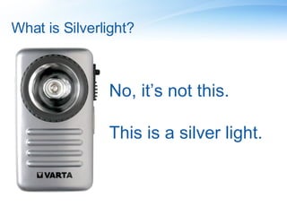 What is Silverlight? No, it’s not this. This is a silver light. 