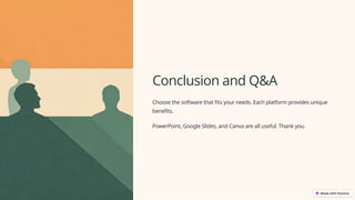 Conclusion and Q&A
Choose the software that fits your needs. Each platform provides unique
benefits.
PowerPoint, Google Slides, and Canva are all useful. Thank you.
 
