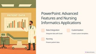 PowerPoint: Advanced
Features and Nursing
Informatics Applications
Data Integration
Integrate data with Excel.
Customization
Create custom templates.
Nursing
Present patient data.
 