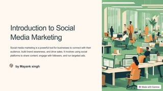Introduction to Social
Media Marketing
Social media marketing is a powerful tool for businesses to connect with their
audience, build brand awareness, and drive sales. It involves using social
platforms to share content, engage with followers, and run targeted ads.
by Mayank singh
 