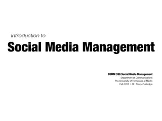 Introduction to


Social Media Management
                  COMM 399 Social Media Management
                            Department of Communications
                       The University of Tennessee at Martin
                           Fall 2013 | Dr. Tracy Rutledge
 