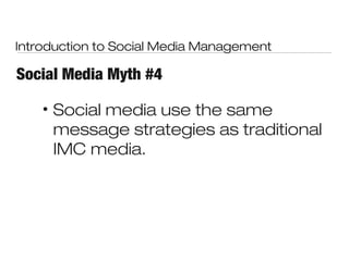 Introduction to Social Media Management

Social Media Myth #4

    •   Social media use the same
        message strategies as traditional
        IMC media.
 