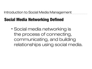 Introduction to Social Media Management

Social Media Networking Defined

    •   Social media networking is
        the process of connecting,
        communicating, and building
        relationships using social media.
 