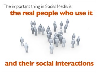 The important thing in Social Media is
   the real people who use it




and their social interactions