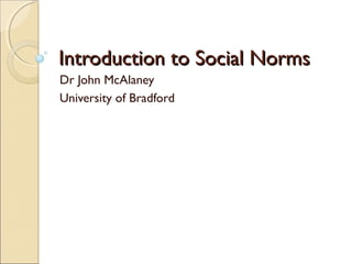 Introduction to Social NormsIntroduction to Social Norms
Dr John McAlaney
University of Bradford
 