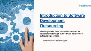 Introduction to Software
Development
Outsourcing
Relieve yourself from the burden of in-house
development through our software development
outsourcing services.
by Intellisource Technologies
 