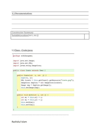 1.) Documentation:

Constructor Summary
SuitableLocation(int i, int j)

b) Class - Crate.java:

---------------------------------------------------------------------------

Rashidul Islam

 