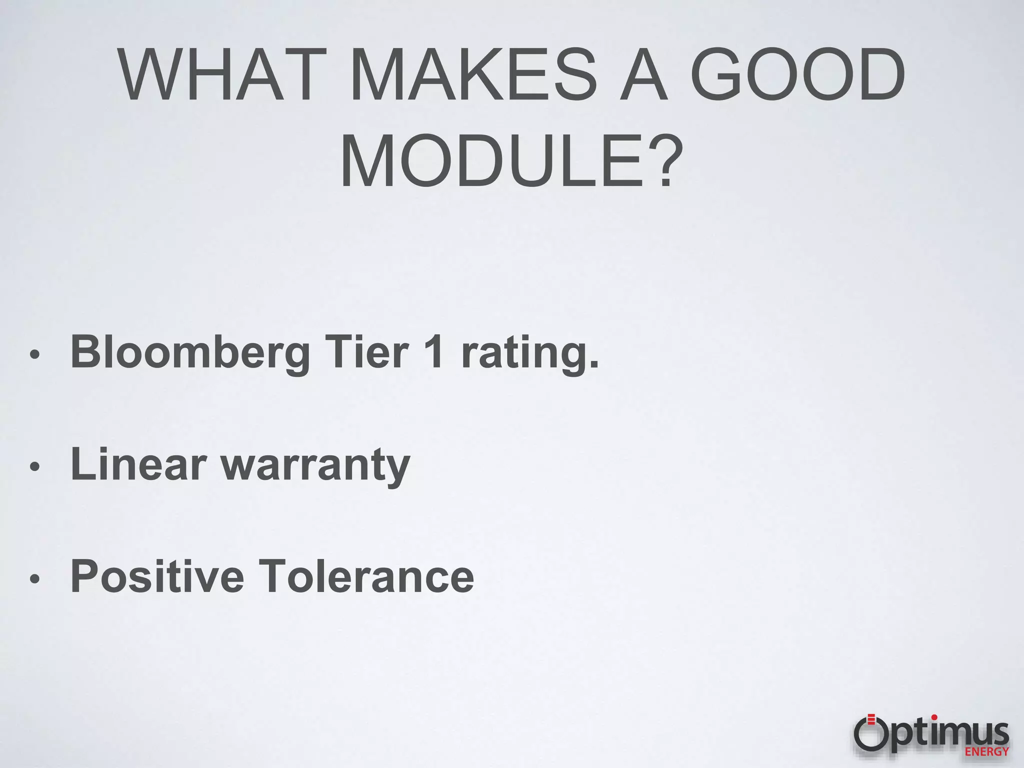 WHAT MAKES A GOOD
MODULE?
• Bloomberg Tier 1 rating.
• Linear warranty
• Positive Tolerance
 
