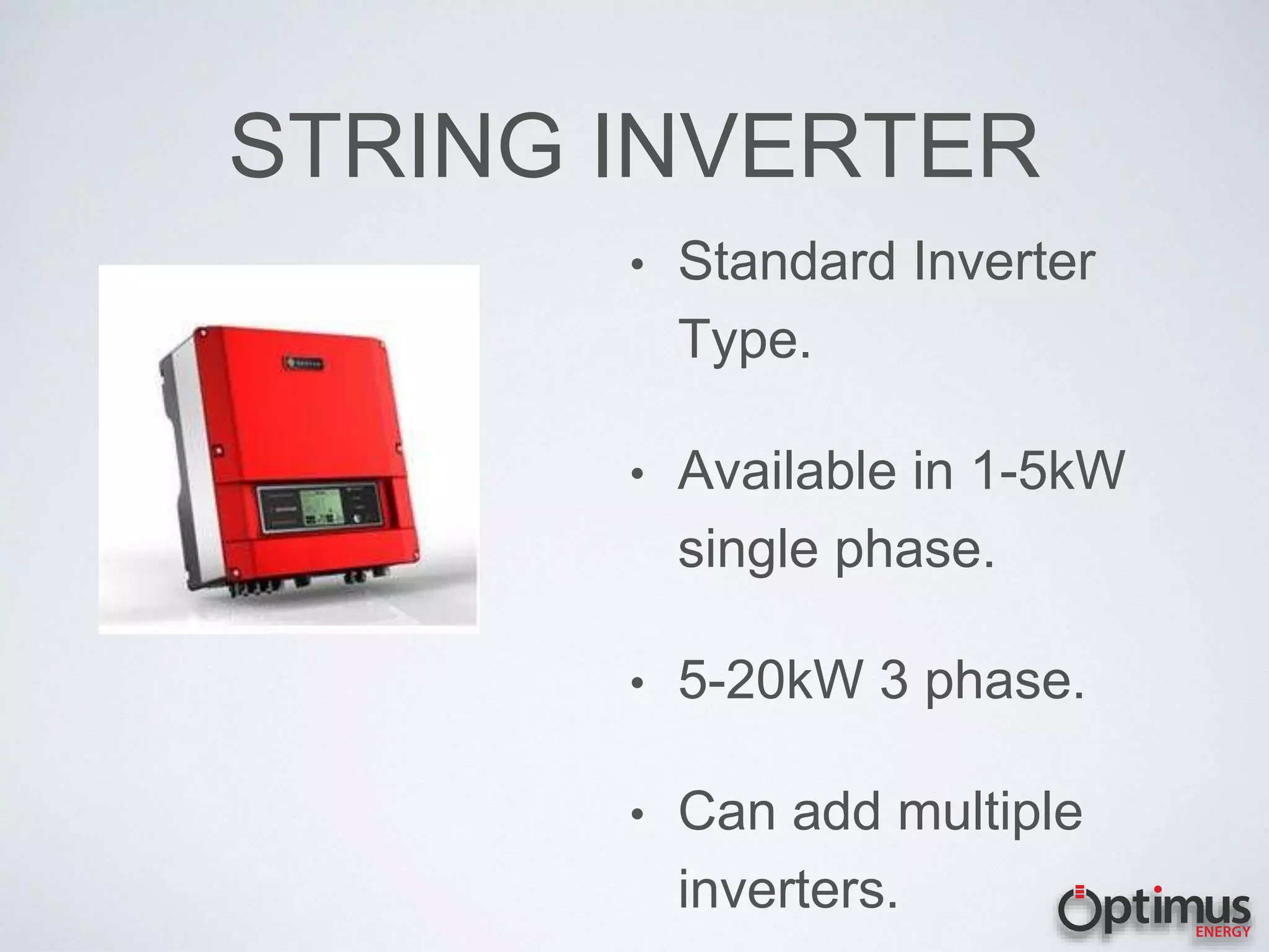 STRING INVERTER
• Standard Inverter
Type.
• Available in 1-5kW
single phase.
• 5-20kW 3 phase.
• Can add multiple
inverters.
 