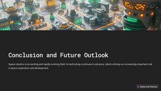 Conclusion and Future Outlook
Space robotics is an exciting and rapidly evolving field. As technology continues to advance, robots will play an increasingly important role
in space exploration and development.
 
