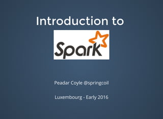 Introduction toIntroduction to
Peadar Coyle @springcoil
Luxembourg - Early 2016
 