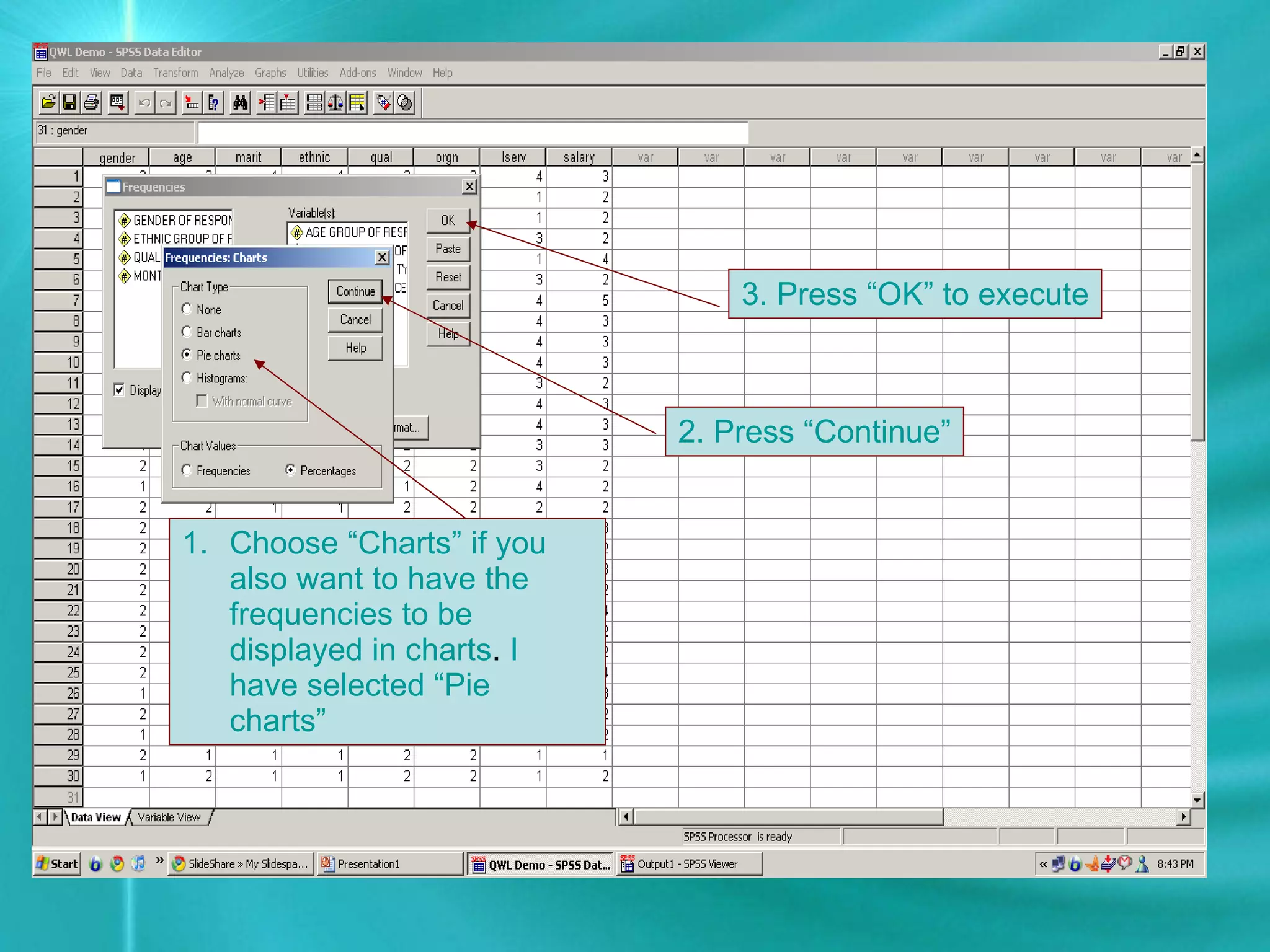 Choose “Charts” if you also want to have the frequencies to be displayed in charts . I have selected “Pie charts” 2. Press “Continue” 3. Press “OK” to execute