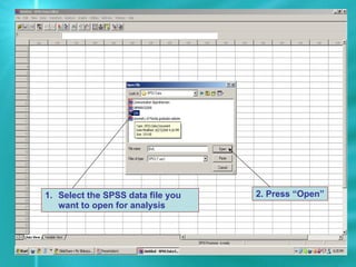 Select the SPSS data file you want to open for analysis 2. Press “Open” 