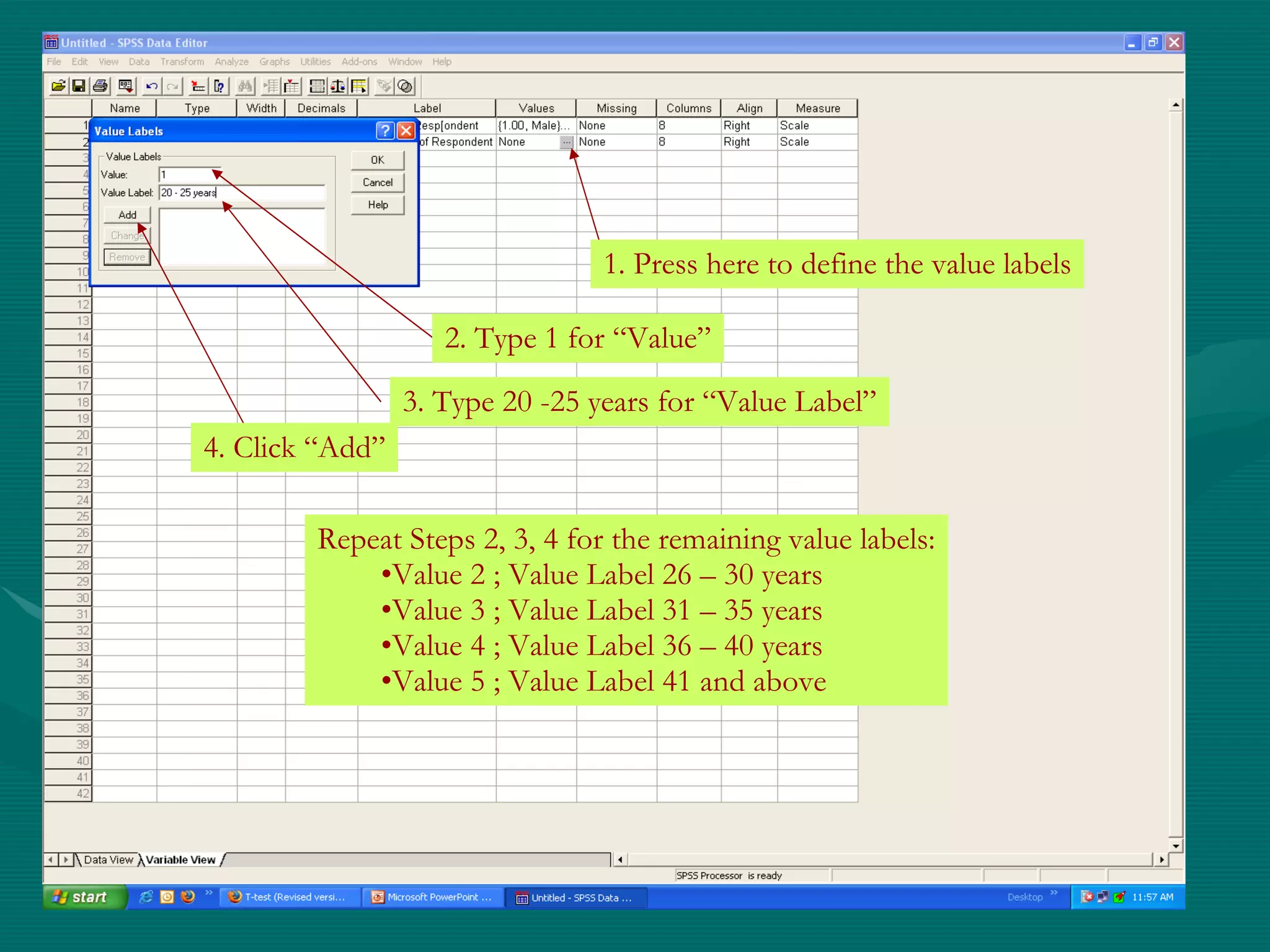 1. Press here to define the value labels 2. Type 1 for “Value” 3. Type 20 -25 years for “Value Label” 4. Click “Add” Repeat Steps 2, 3, 4 for the remaining value labels: Value 2 ; Value Label 26 – 30 years Value 3 ; Value Label 31 – 35 years Value 4 ; Value Label 36 – 40 years Value 5 ; Value Label 41 and above 