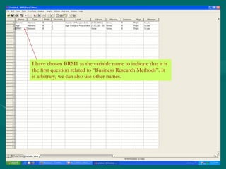 I have chosen BRM1 as the variable name to indicate that it is the first question related to “Business Research Methods”. It is arbitrary, we can also use other names. 