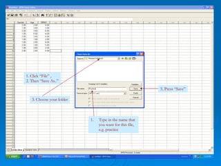 1. Click “File” , 2. Then “Save As..” 3. Choose your folder Type in the name that you want for this file, e.g. practice 5. Press “Save” 