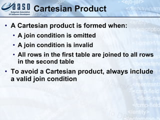 Cartesian Product A Cartesian product is formed when: A join condition is omitted A join condition is invalid All rows in the first table are joined to all rows in the second table To avoid a Cartesian product, always include a valid join condition 