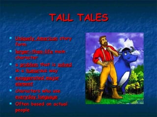 TALL TALES Uniquely American  story form  larger-than-life  main character  a  problem  that is  solved  in a  humor ous way exaggerated major element characters who use  everyday language   Often based on actual people 