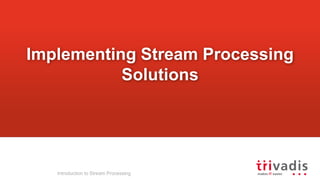 Implementing Stream Processing
Solutions
Introduction to Stream Processing
 