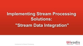 Implementing Stream Processing
Solutions:
"Stream Data Integration"
Introduction to Stream Processing
 