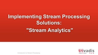 Implementing Stream Processing
Solutions:
"Stream Analytics"
Introduction to Stream Processing
 
