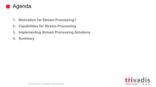 Agenda
Introduction to Stream Processing
1. Motivation for Stream Processing?
2. Capabilities for Stream Processing
3. Implementing Stream Processing Solutions
4. Summary
 