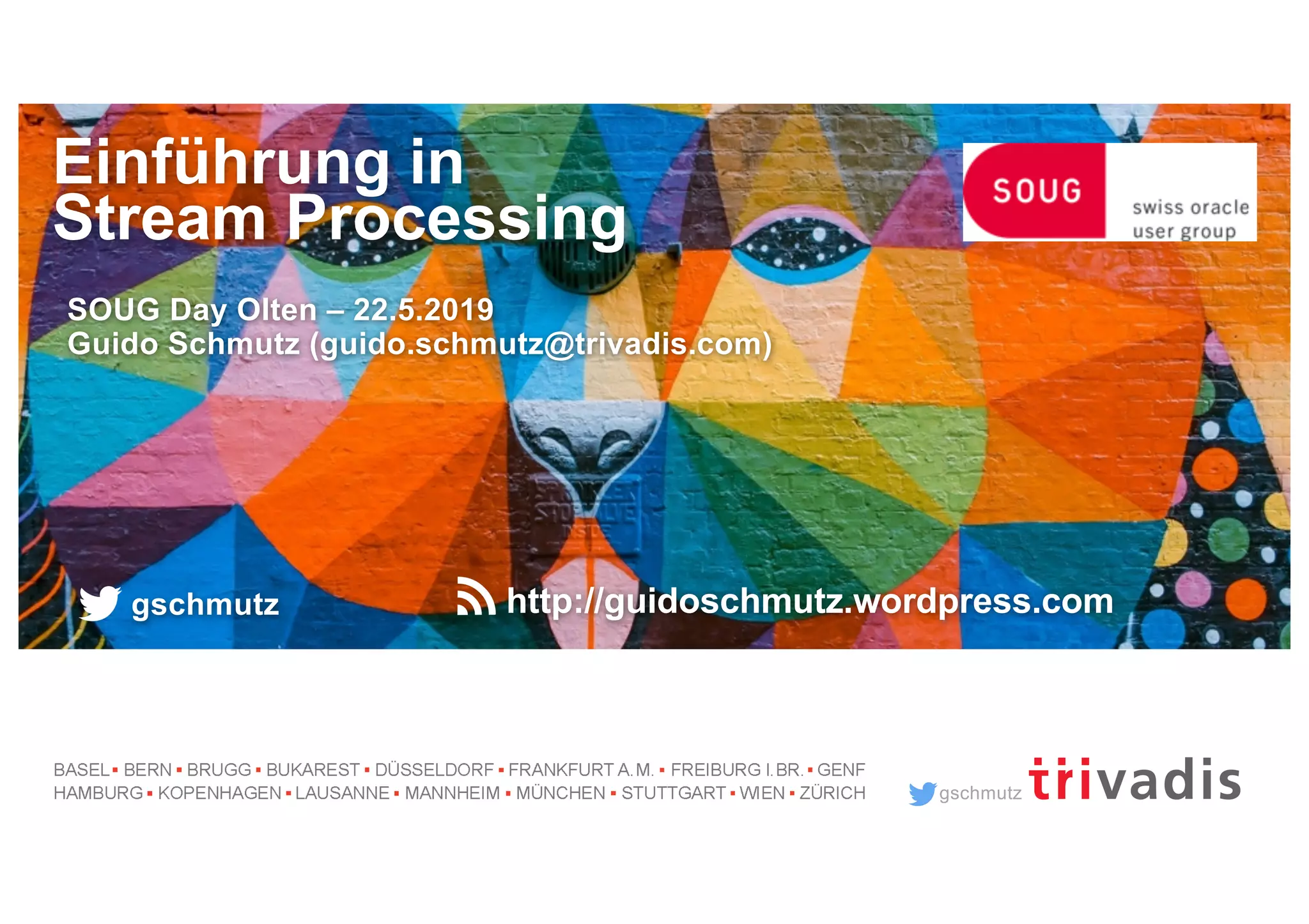 gschmutz
Einführung in
Stream Processing
SOUG Day Olten – 22.5.2019
Guido Schmutz (guido.schmutz@trivadis.com)
gschmutz http://guidoschmutz.wordpress.com
 