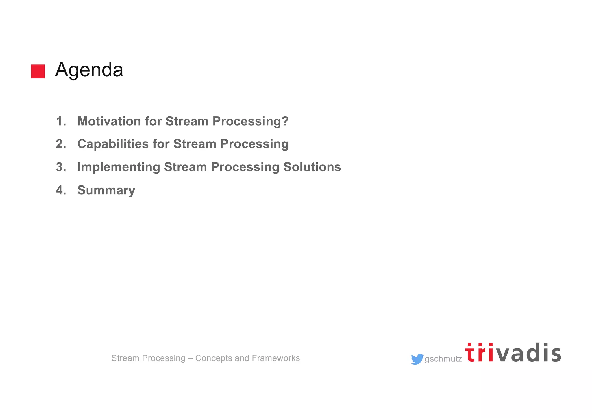 gschmutz
Agenda
Stream Processing – Concepts and Frameworks
1. Motivation for Stream Processing?
2. Capabilities for Stream Processing
3. Implementing Stream Processing Solutions
4. Summary
 