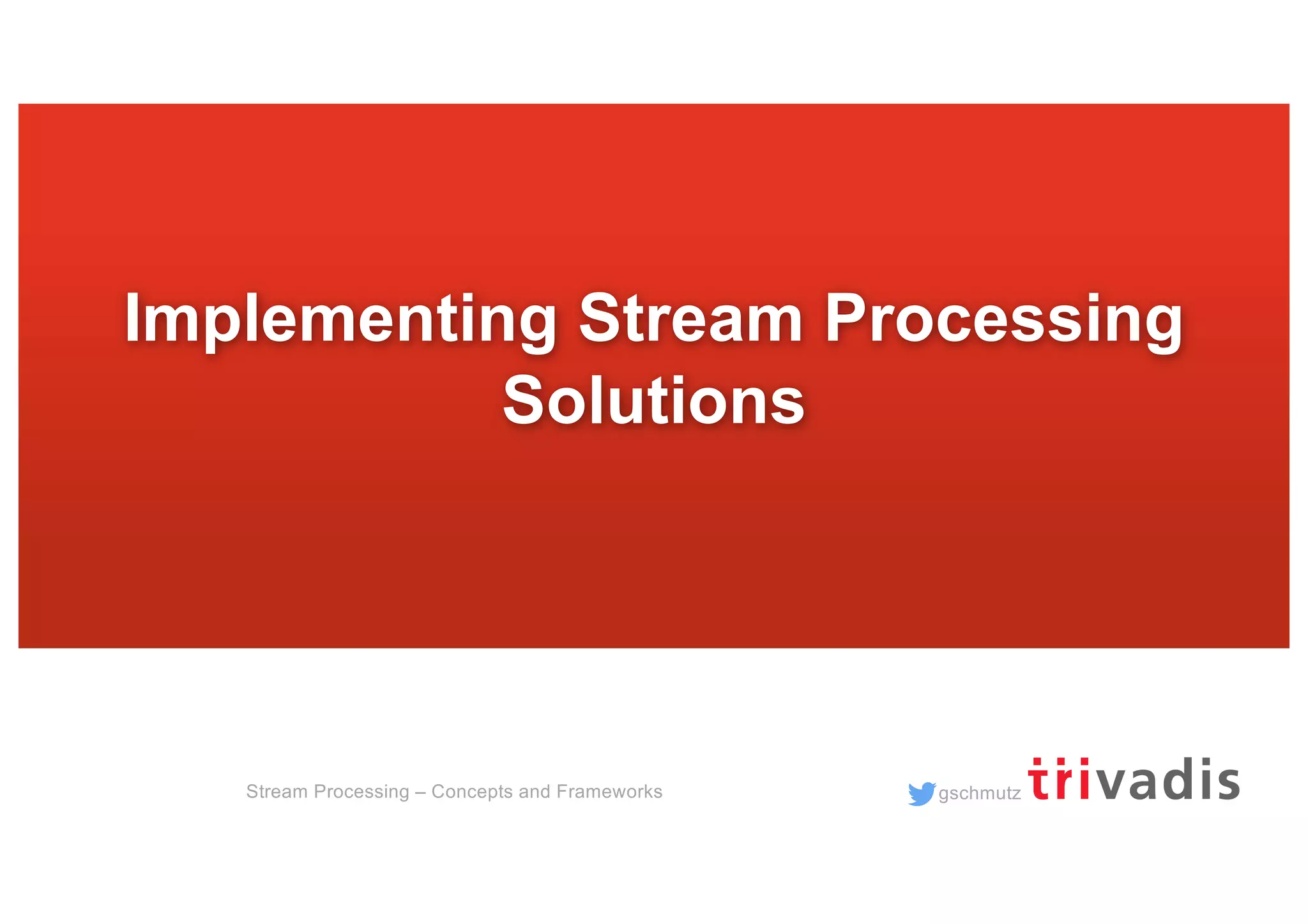 gschmutzStream Processing – Concepts and Frameworks
Implementing Stream Processing
Solutions
 