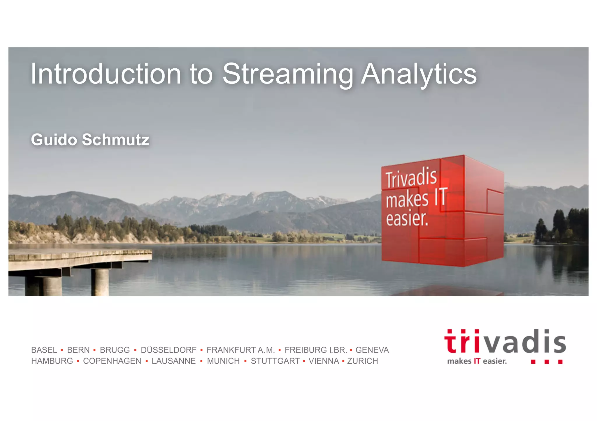 BASEL BERN BRUGG DÜSSELDORF FRANKFURT A.M. FREIBURG I.BR. GENEVA
HAMBURG COPENHAGEN LAUSANNE MUNICH STUTTGART VIENNA ZURICH
Introduction to Streaming Analytics
Guido Schmutz
 