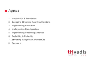 Agenda
1. Introduction & Foundation
2. Designing Streaming Analytics Solutions
3. Implementing Event Hub
4. Implementing Data Ingestion
5. Implementing Streaming Analytics
6. Scalability & Reliability
7. Streaming Analytics in Architecture
8. Summary
 