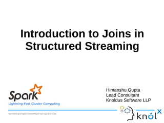 Introduction to Joins in
Structured Streaming
Himanshu Gupta
Lead Consultant
Knoldus Software LLP
https://softwareengineeringdaily.com/2016/03/09/apache-spark-usage-python-or-scala/
 