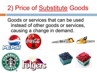 2) Price of Substitute Goods
Goods or services that can be used
instead of other goods or services,
causing a change in demand.
 
