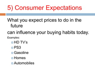 5) Consumer Expectations
What you expect prices to do in the
future
can influence your buying habits today.
Examples:
 HD TV’s
 PS3
 Gasoline
 Homes
 Automobiles
 