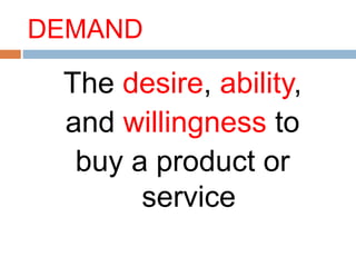DEMAND
The desire, ability,
and willingness to
buy a product or
service
 