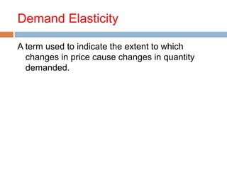Demand Elasticity
A term used to indicate the extent to which
changes in price cause changes in quantity
demanded.
 
