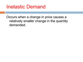 Inelastic Demand
Occurs when a change in price causes a
relatively smaller change in the quantity
demanded.
 