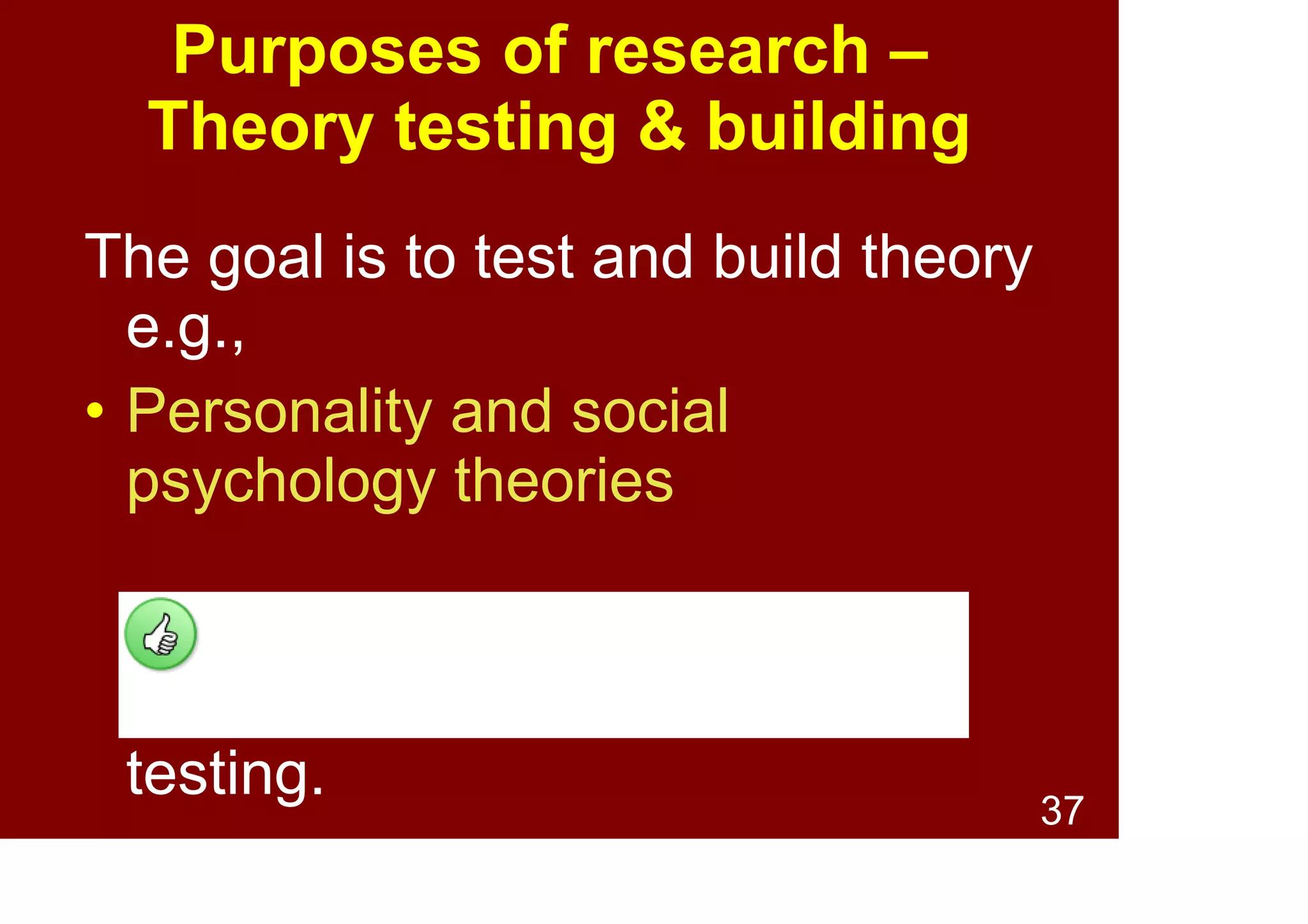 37
Purposes of research –
Theory testing & building
The goal is to test and build theory
e.g.,
• Personality theories
• Social psychology theories
Often surveys do some info
gathering and some theory
testing.
 