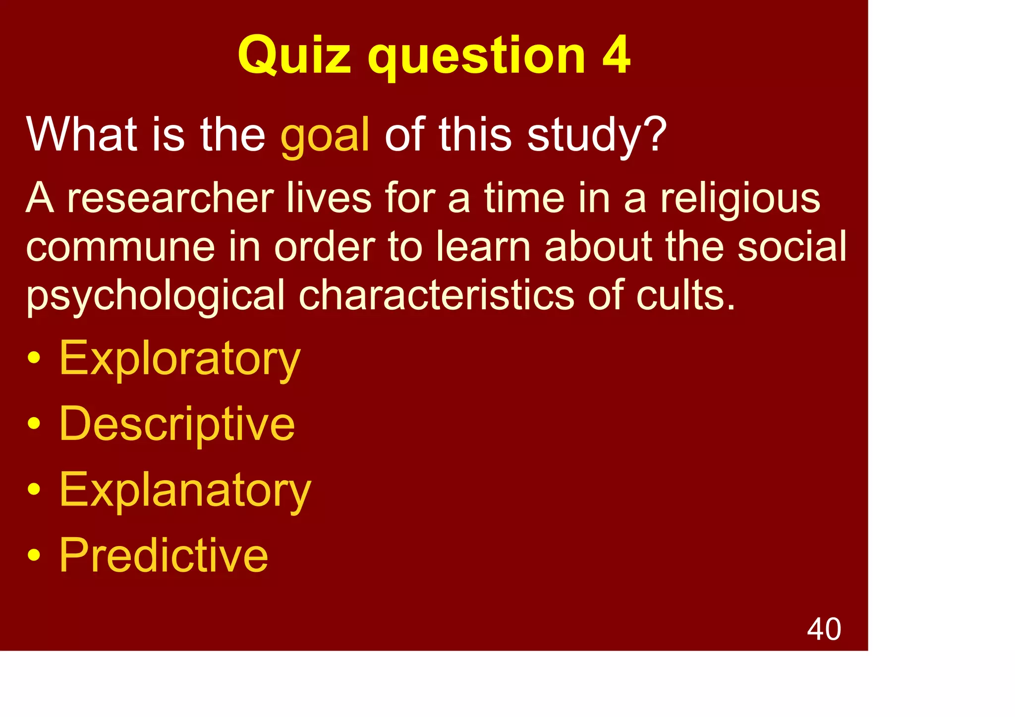 40
Survey research purposes -
Descriptive
The goal is to describe
phenomena e.g.,
• Consumer profiles (age, gender)
• Working conditions (hours, pay)
Information
Gathering
 
